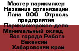 Мастер-парикмахер › Название организации ­ Лана, ООО › Отрасль предприятия ­ Парикмахерское дело › Минимальный оклад ­ 1 - Все города Работа » Вакансии   . Хабаровский край,Амурск г.